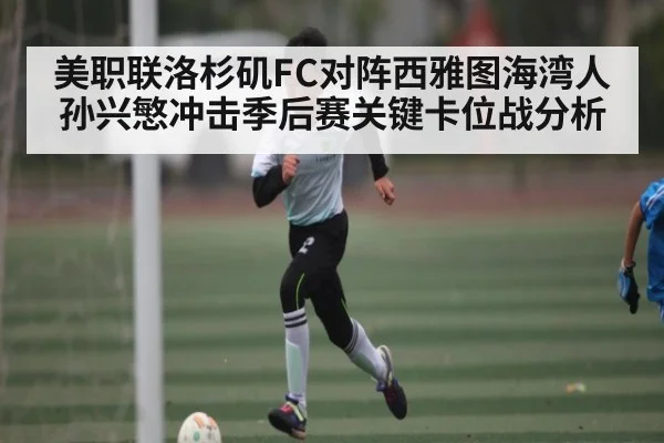 美职联洛杉矶FC对阵西雅图海湾人 孙兴慜冲击季后赛关键卡位战分析